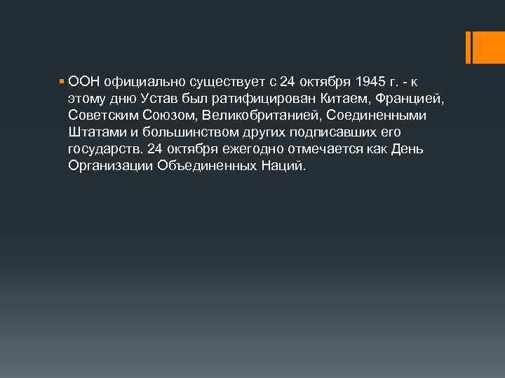 § ООН официально существует с 24 октября 1945 г. - к этому дню Устав