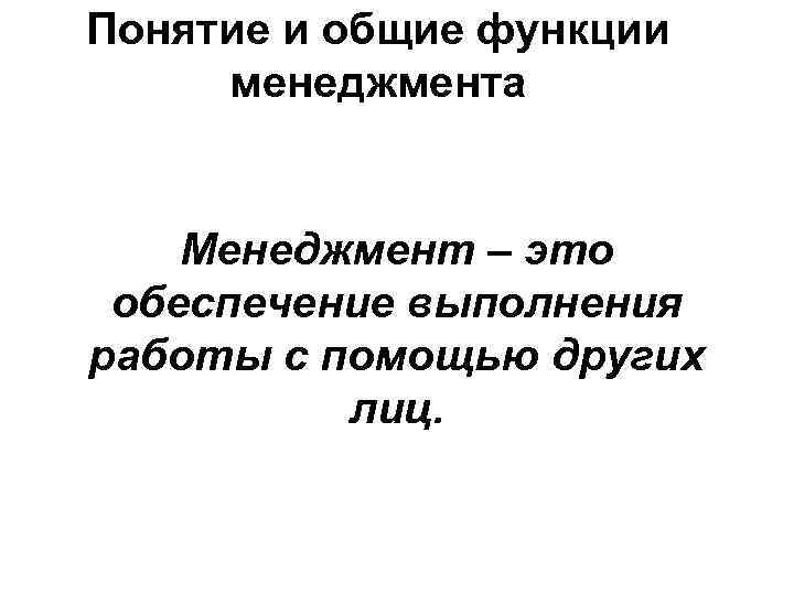 Понятие и общие функции менеджмента Менеджмент – это обеспечение выполнения работы с помощью других