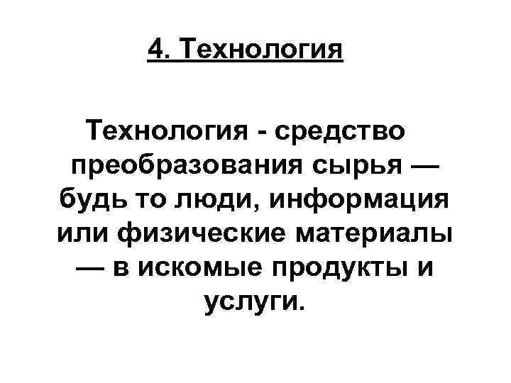 4. Технология - средство преобразования сырья — будь то люди, информация или физические материалы