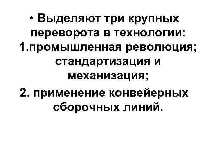  • Выделяют три крупных переворота в технологии: 1. промышленная революция; стандартизация и механизация;