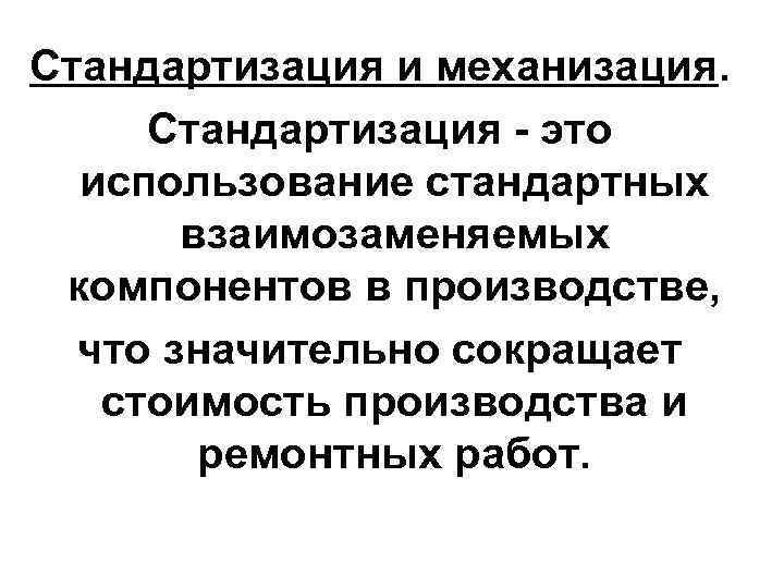 Стандартизация и механизация. Стандартизация - это использование стандартных взаимозаменяемых компонентов в производстве, что значительно
