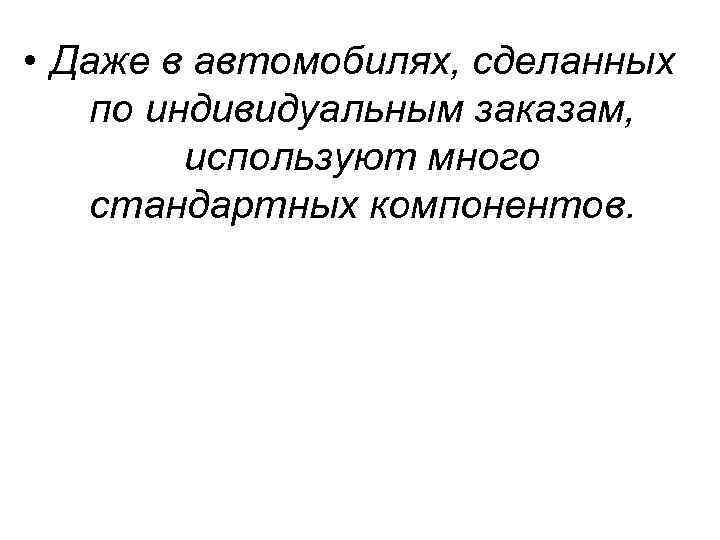  • Даже в автомобилях, сделанных по индивидуальным заказам, используют много стандартных компонентов. 