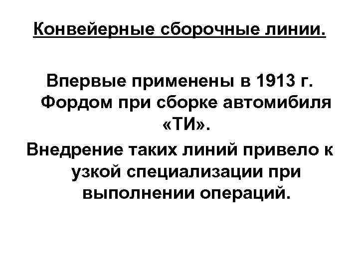 Конвейерные сборочные линии. Впервые применены в 1913 г. Фордом при сборке автомибиля «ТИ» .