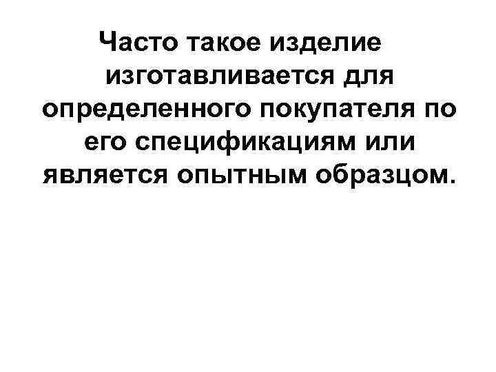 Часто такое изделие изготавливается для определенного покупателя по его спецификациям или является опытным образцом.
