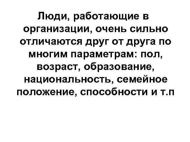 Люди, работающие в организации, очень сильно отличаются друг от друга по многим параметрам: пол,