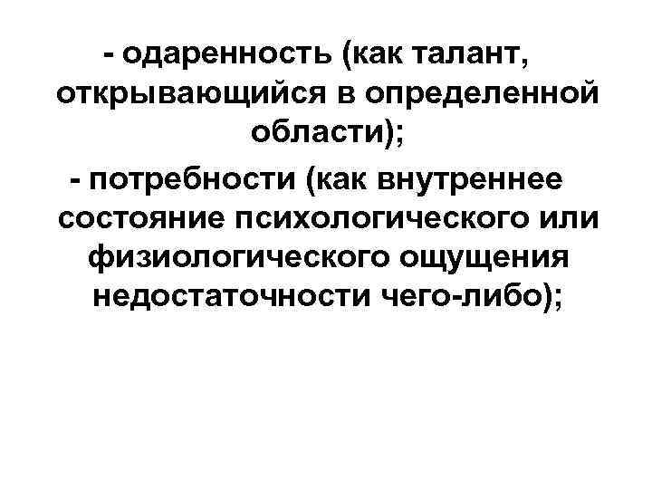- одаренность (как талант, открывающийся в определенной области); - потребности (как внутреннее состояние психологического