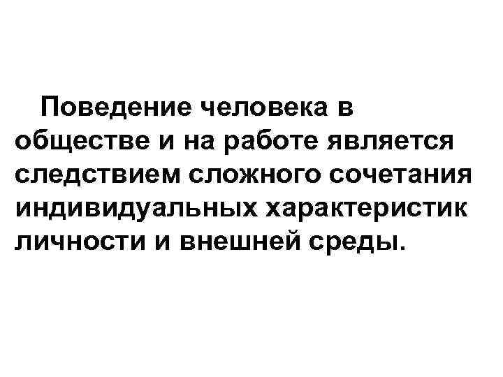 Поведение человека в обществе и на работе является следствием сложного сочетания индивидуальных характеристик личности