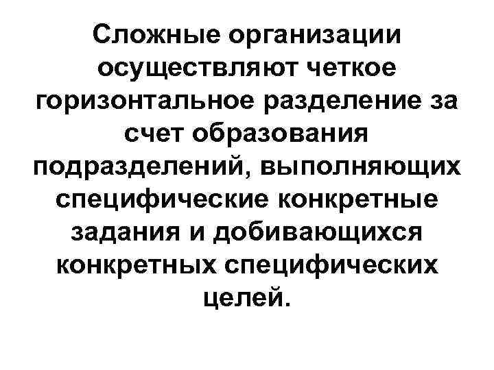 Сложные организации осуществляют четкое горизонтальное разделение за счет образования подразделений, выполняющих специфические конкретные задания