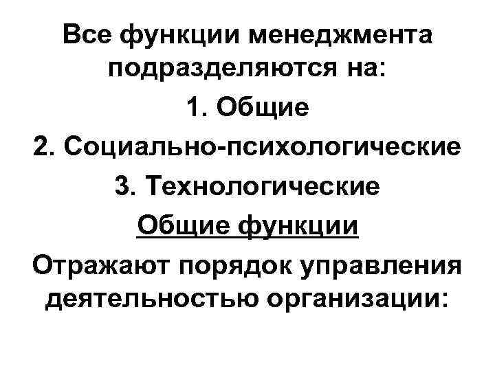 Все функции менеджмента подразделяются на: 1. Общие 2. Социально-психологические 3. Технологические Общие функции Отражают
