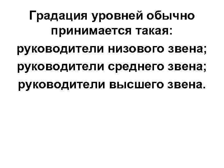 Градация уровней обычно принимается такая: руководители низового звена; руководители среднего звена; руководители высшего звена.