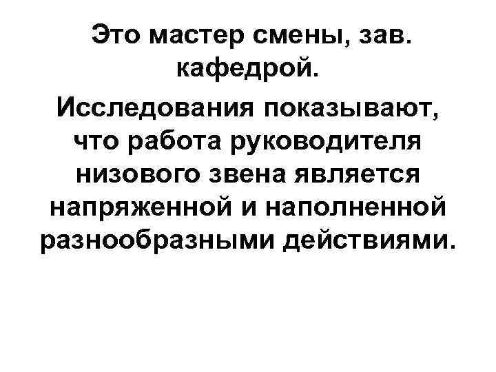  Это мастер смены, зав. кафедрой. Исследования показывают, что работа руководителя низового звена является