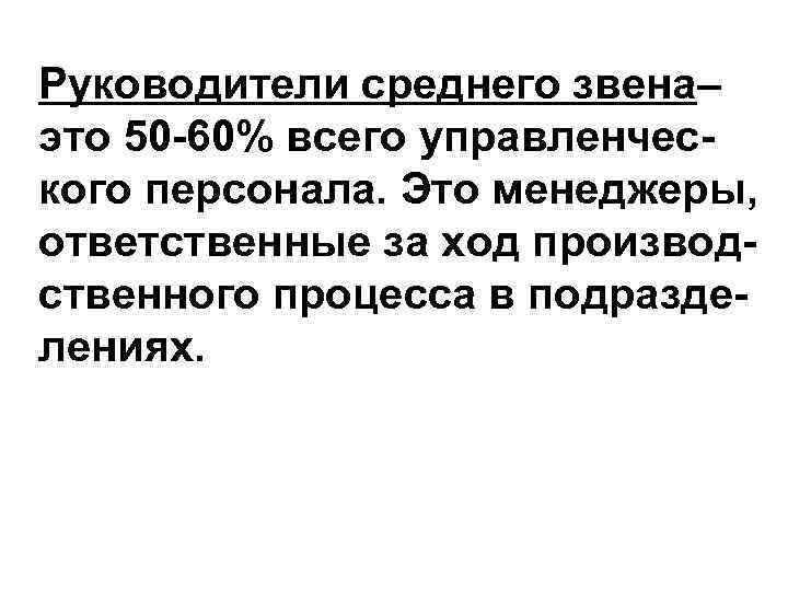 Руководители среднего звена– это 50 -60% всего управленческого персонала. Это менеджеры, ответственные за ход