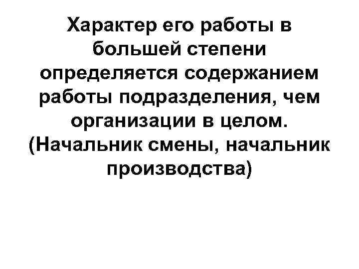 Характер его работы в большей степени определяется содержанием работы подразделения, чем организации в целом.