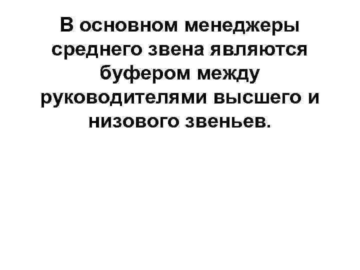 В основном менеджеры среднего звена являются буфером между руководителями высшего и низового звеньев. 
