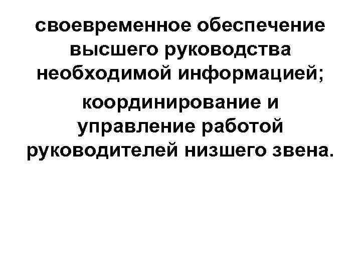 своевременное обеспечение высшего руководства необходимой информацией; координирование и управление работой руководителей низшего звена. 