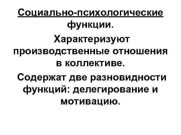 Социально-психологические функции. Характеризуют производственные отношения в коллективе. Содержат две разновидности функций: делегирование и мотивацию.