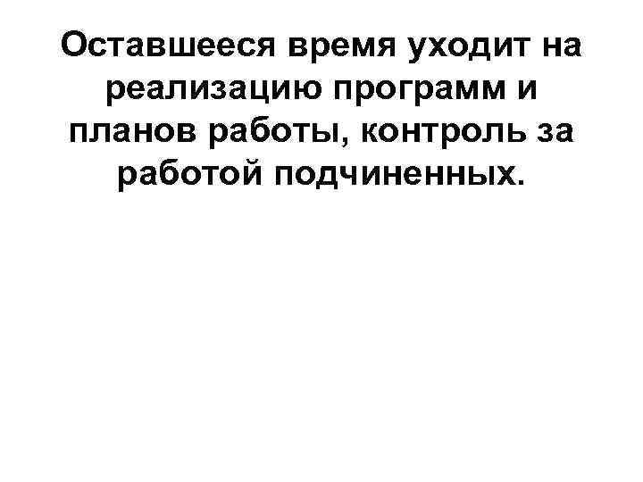 Оставшееся время уходит на реализацию программ и планов работы, контроль за работой подчиненных. 