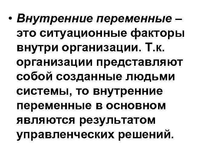  • Внутренние переменные – это ситуационные факторы внутри организации. Т. к. организации представляют