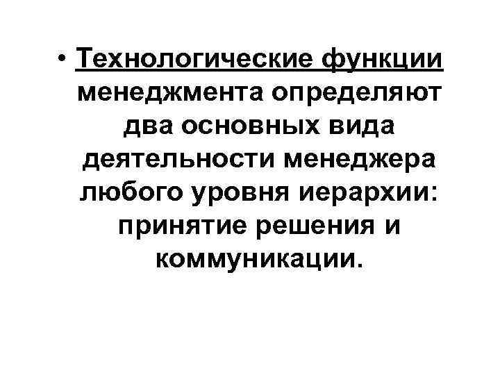  • Технологические функции менеджмента определяют два основных вида деятельности менеджера любого уровня иерархии: