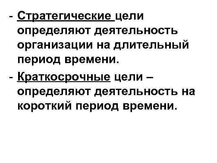 - Стратегические цели определяют деятельность организации на длительный период времени. - Краткосрочные цели –