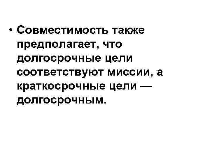  • Совместимость также предполагает, что долгосрочные цели соответствуют миссии, а краткосрочные цели —