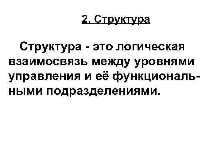 2. Структура - это логическая взаимосвязь между уровнями управления и её функциональными подразделениями. 