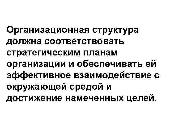 Организационная структура должна соответствовать стратегическим планам организации и обеспечивать ей эффективное взаимодействие с окружающей