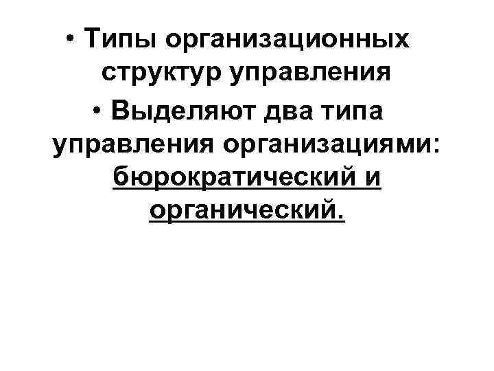  • Типы организационных структур управления • Выделяют два типа управления организациями: бюрократический и