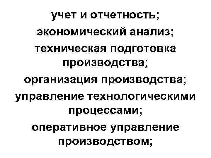 учет и отчетность; экономический анализ; техническая подготовка производства; организация производства; управление технологическими процессами; оперативное