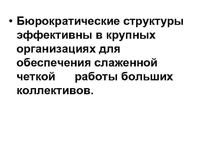 • Бюрократические структуры эффективны в крупных организациях для обеспечения слаженной четкой работы больших