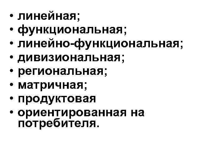  • • линейная; функциональная; линейно-функциональная; дивизиональная; региональная; матричная; продуктовая ориентированная на потребителя. 