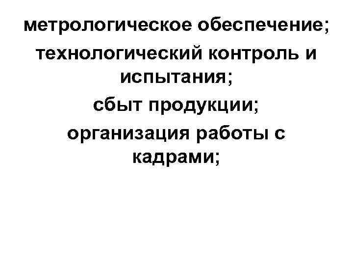 метрологическое обеспечение; технологический контроль и испытания; сбыт продукции; организация работы с кадрами; 
