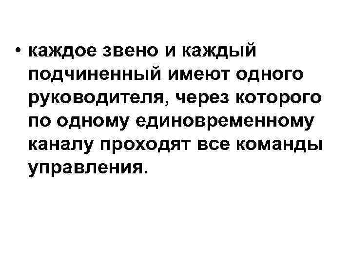  • каждое звено и каждый подчиненный имеют одного руководителя, через которого по одному