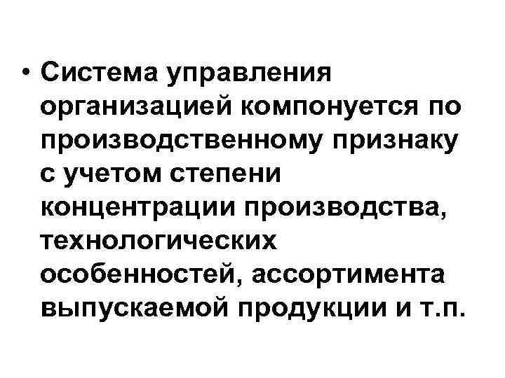  • Система управления организацией компонуется по производственному признаку с учетом степени концентрации производства,