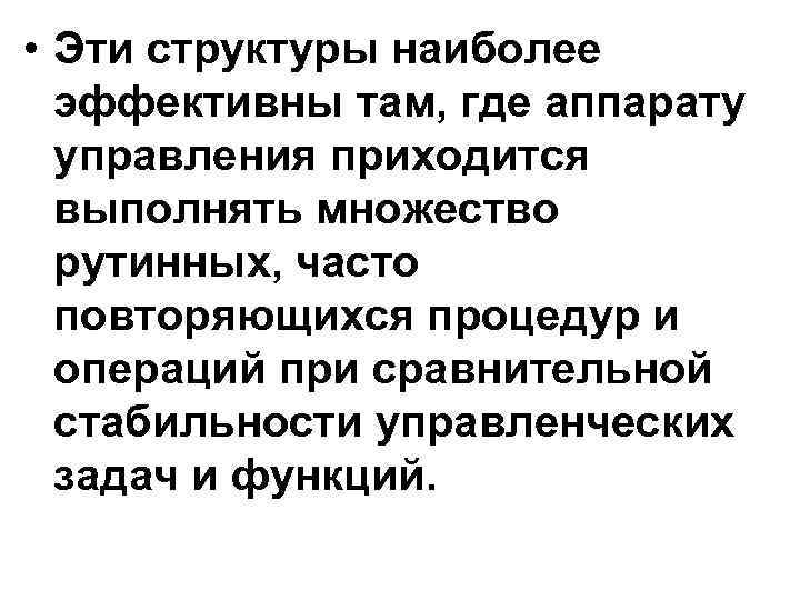  • Эти структуры наиболее эффективны там, где аппарату управления приходится выполнять множество рутинных,