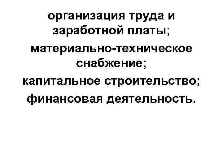 организация труда и заработной платы; материально-техническое снабжение; капитальное строительство; финансовая деятельность. 