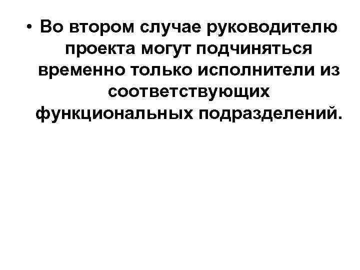  • Во втором случае руководителю проекта могут подчиняться временно только исполнители из соответствующих
