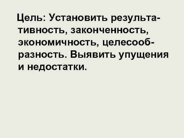 Цель: Установить результативность, законченность, экономичность, целесообразность. Выявить упущения и недостатки. 