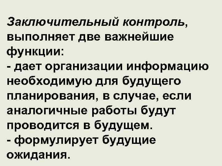 Заключительный контроль, выполняет две важнейшие функции: - дает организации информацию необходимую для будущего планирования,