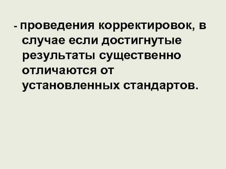 - проведения корректировок, в случае если достигнутые результаты существенно отличаются от установленных стандартов. 