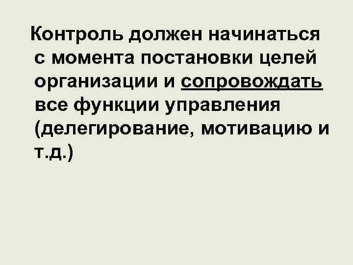 Контроль должен начинаться с момента постановки целей организации и сопровождать все функции управления (делегирование,