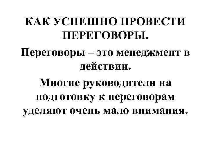 КАК УСПЕШНО ПРОВЕСТИ ПЕРЕГОВОРЫ. Переговоры – это менеджмент в действии. Многие руководители на подготовку