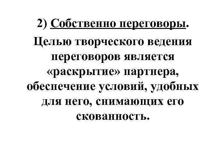 2) Собственно переговоры. Целью творческого ведения переговоров является «раскрытие» партнера, обеспечение условий, удобных для
