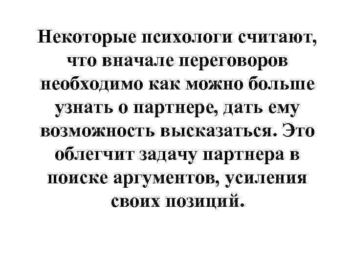 Некоторые психологи считают, что вначале переговоров необходимо как можно больше узнать о партнере, дать