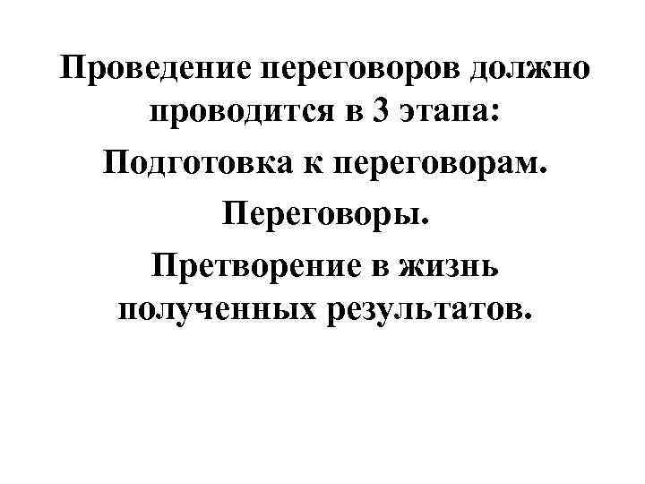 Проведение переговоров должно проводится в 3 этапа: Подготовка к переговорам. Переговоры. Претворение в жизнь