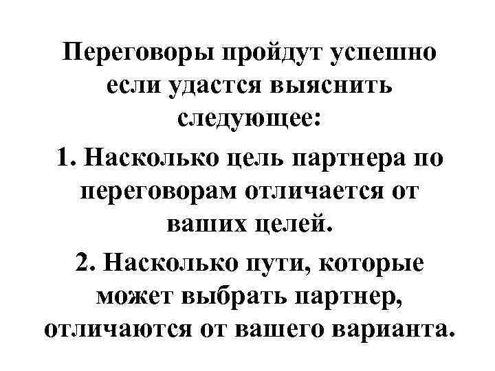 Переговоры пройдут успешно если удастся выяснить следующее: 1. Насколько цель партнера по переговорам отличается