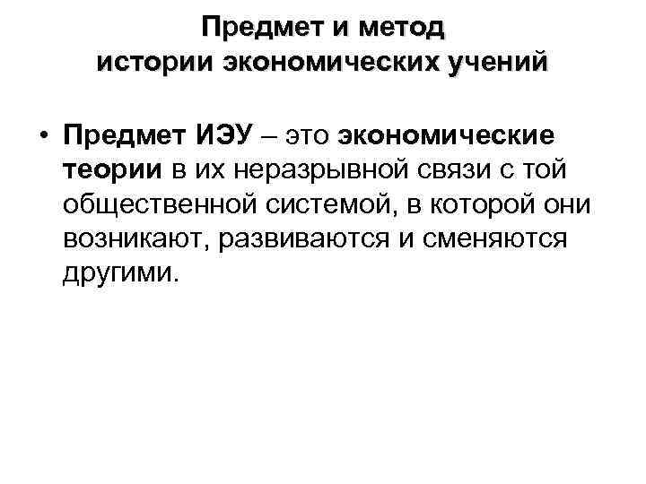Предмет и метод истории экономических учений • Предмет ИЭУ – это экономические теории в