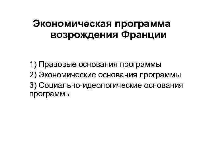Экономическая программа возрождения Франции 1) Правовые основания программы 2) Экономические основания программы 3) Социально-идеологические