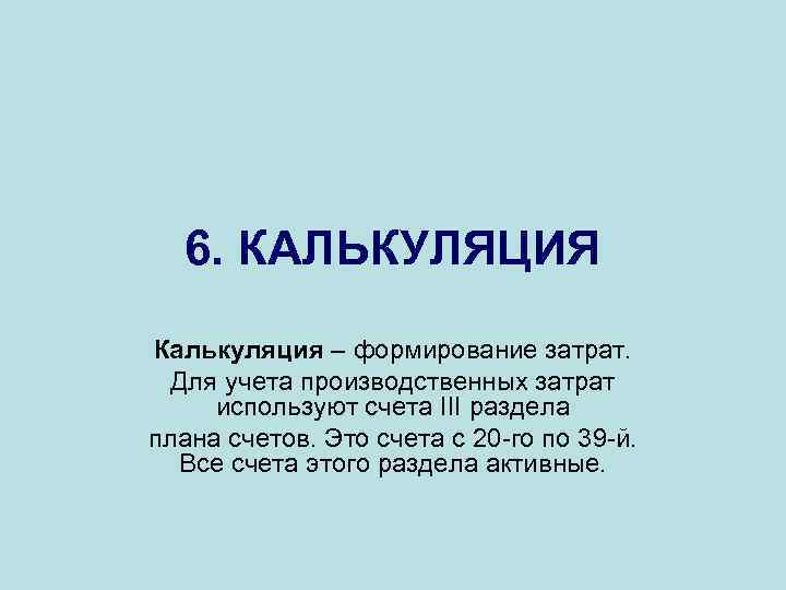 6. КАЛЬКУЛЯЦИЯ Калькуляция – формирование затрат. Для учета производственных затрат используют счета III раздела