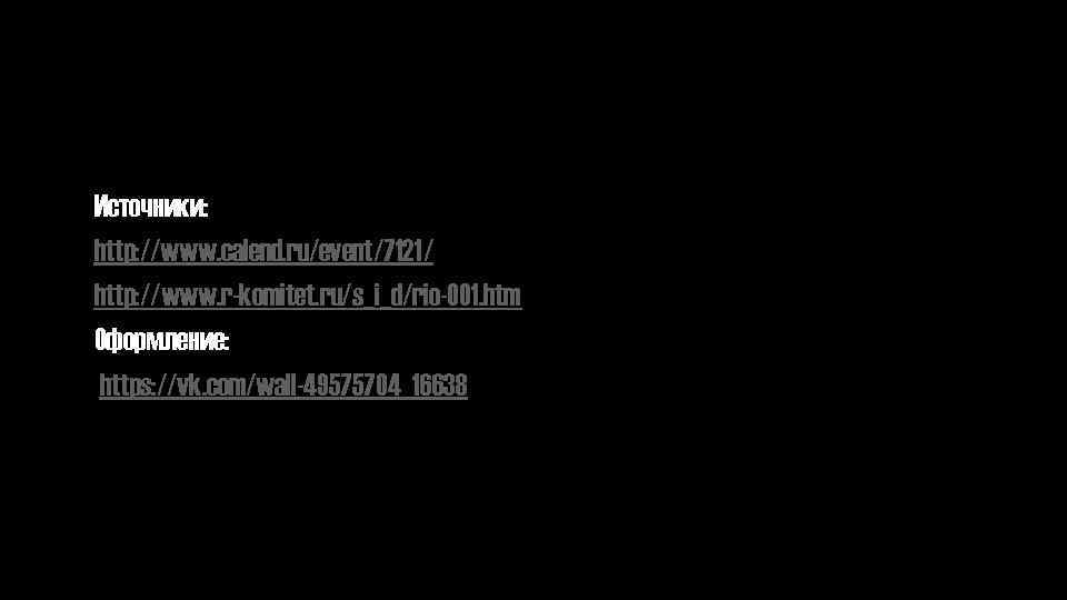Источники: http: //www. calend. ru/event/7121/ http: //www. r-komitet. ru/s_i_d/rio-001. htm Оформление: https: //vk. com/wall-49575704_16638